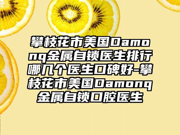 攀枝花市美国Damonq金属自锁医生排行哪几个医生口碑好-攀枝花市美国Damonq金属自锁口腔医生