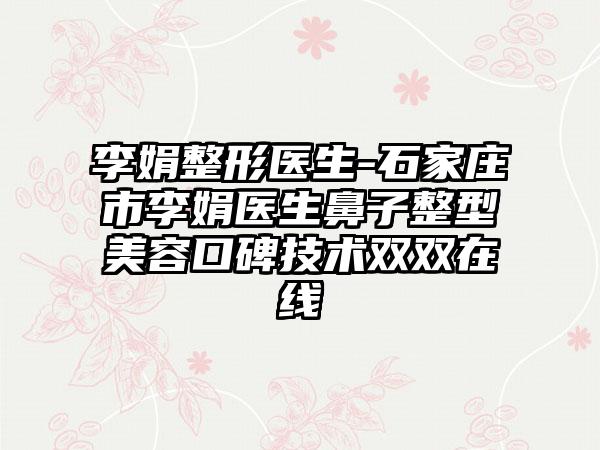 李娟整形医生-石家庄市李娟医生鼻子整型美容口碑技术双双在线