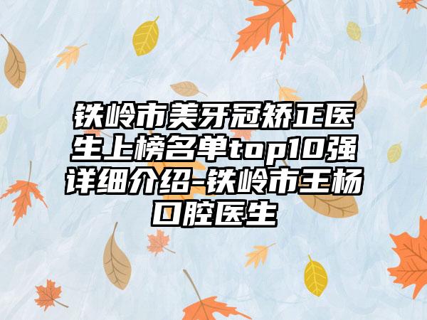 铁岭市美牙冠矫正医生上榜名单top10强详细介绍-铁岭市王杨口腔医生