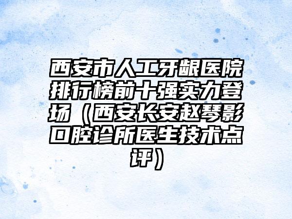 西安市人工牙龈医院排行榜前十强实力登场（西安长安赵琴影口腔诊所医生技术点评）