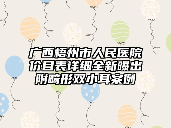 广西梧州市人民医院价目表详细全新曝出附畸形双小耳案例