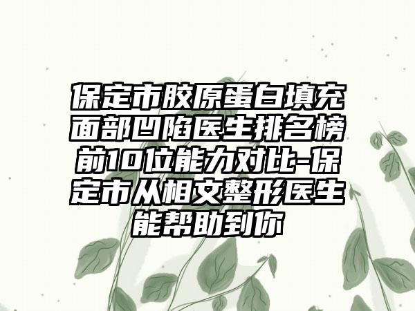 保定市胶原蛋白填充面部凹陷医生排名榜前10位能力对比-保定市从相文整形医生能帮助到你