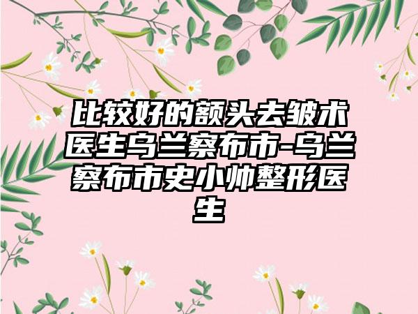 比较好的额头去皱术医生乌兰察布市-乌兰察布市史小帅整形医生