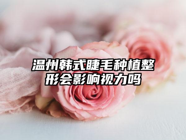 温州韩式睫毛种植整形会影响视力吗