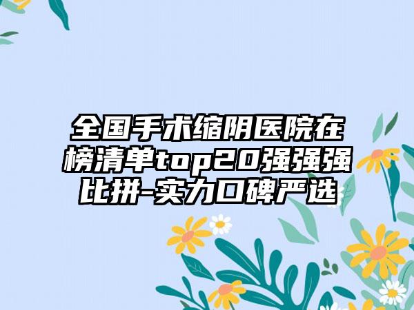 全国手术缩阴医院在榜清单top20强强强比拼-实力口碑严选