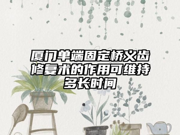 厦门单端固定桥义齿修复术的作用可维持多长时间