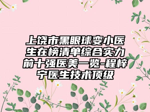 上饶市黑眼球变小医生在榜清单综合实力前十强医美一览-程梓宁医生技术顶级