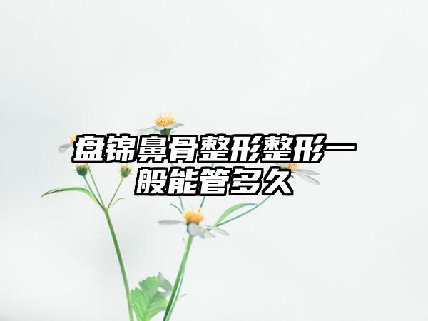 盘锦鼻骨整形整形一般能管多久