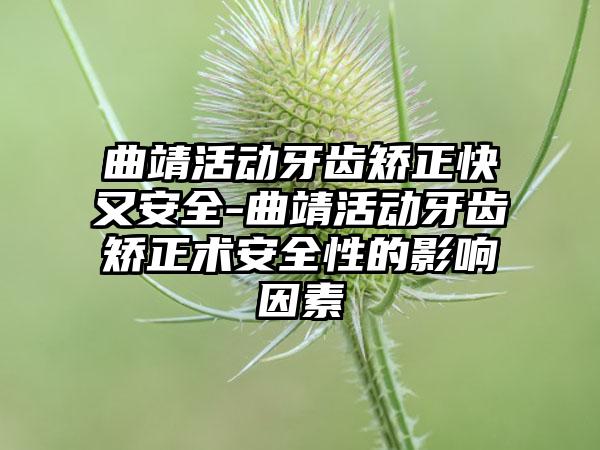 曲靖活动牙齿矫正快又安全-曲靖活动牙齿矫正术安全性的影响因素