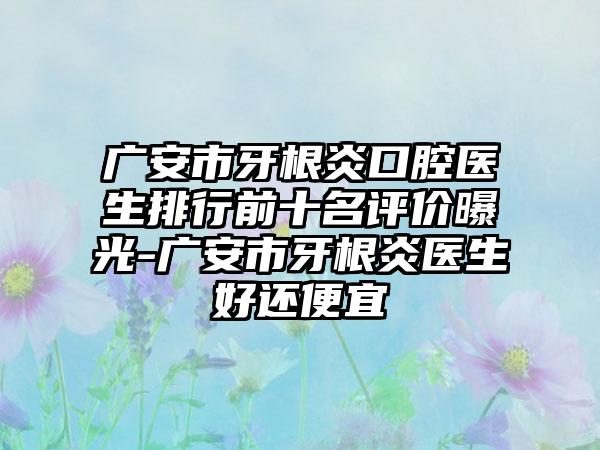 广安市牙根炎口腔医生排行前十名评价曝光-广安市牙根炎医生好还便宜