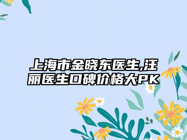 上海市金晓东医生,汪丽医生口碑价格大PK