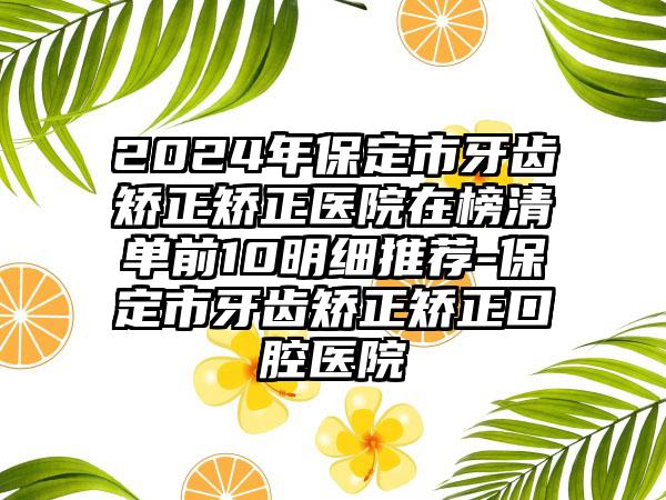 2024年保定市牙齿矫正矫正医院在榜清单前10明细推荐-保定市牙齿矫正矫正口腔医院