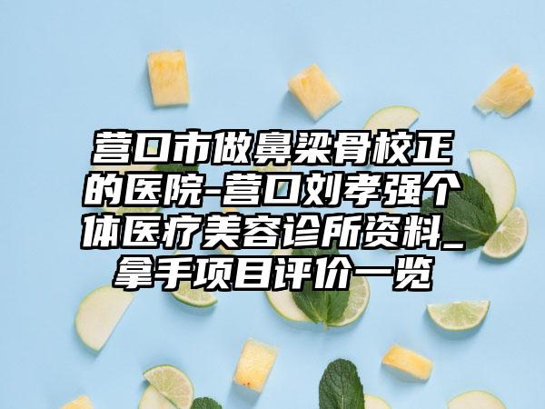 营口市做鼻梁骨校正的医院-营口刘孝强个体医疗美容诊所资料_拿手项目评价一览