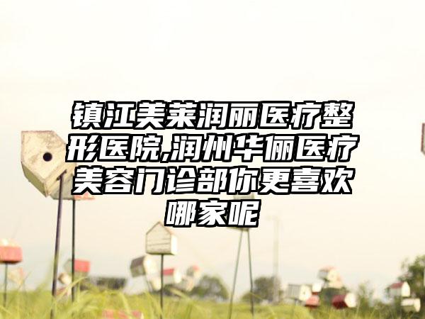 镇江美莱润丽医疗整形医院,润州华俪医疗美容门诊部你更喜欢哪家呢