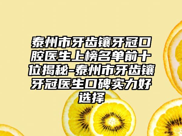 泰州市牙齿镶牙冠口腔医生上榜名单前十位揭秘-泰州市牙齿镶牙冠医生口碑实力好选择