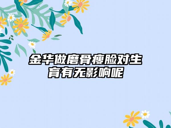 金华做磨骨瘦脸对生育有无影响呢