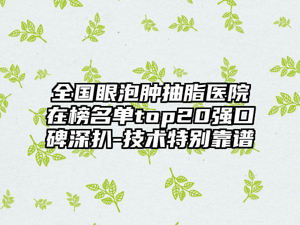 全国眼泡肿抽脂医院在榜名单top20强口碑深扒-技术特别靠谱