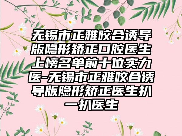 无锡市正雅咬合诱导版隐形矫正口腔医生上榜名单前十位实力医-无锡市正雅咬合诱导版隐形矫正医生扒一扒医生