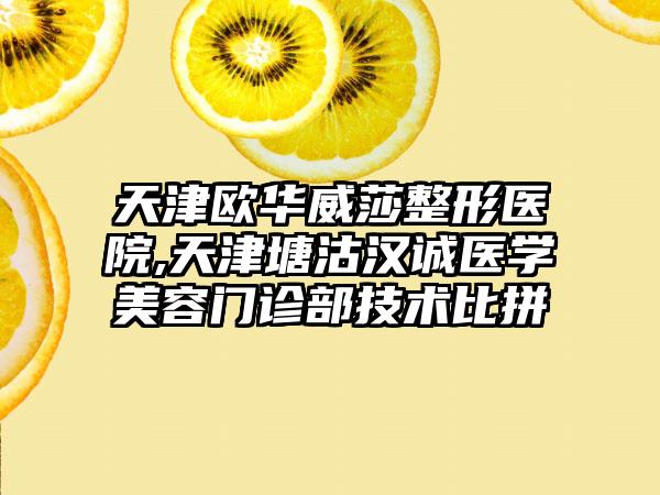 天津欧华威莎整形医院,天津塘沽汉诚医学美容门诊部技术比拼