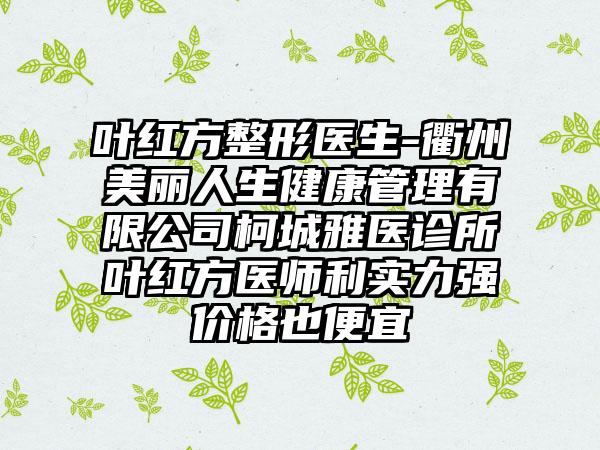 叶红方整形医生-衢州美丽人生健康管理有限公司柯城雅医诊所叶红方医师利实力强价格也便宜