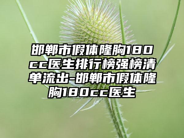 邯郸市假体隆胸180cc医生排行榜强榜清单流出-邯郸市假体隆胸180cc医生