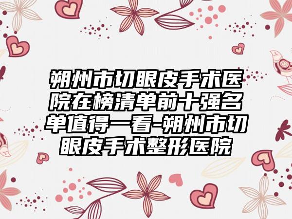 朔州市切眼皮手术医院在榜清单前十强名单值得一看-朔州市切眼皮手术整形医院