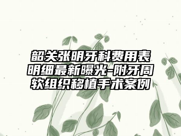 韶关张明牙科费用表明细最新曝光-附牙周软组织移植手术案例