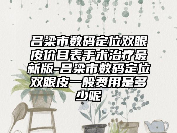 吕梁市数码定位双眼皮价目表手术治疗最新版-吕梁市数码定位双眼皮一般费用是多少呢