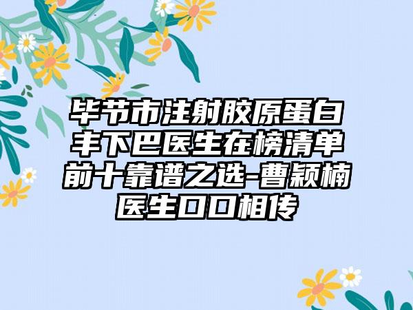 毕节市注射胶原蛋白丰下巴医生在榜清单前十靠谱之选-曹颖楠医生口口相传