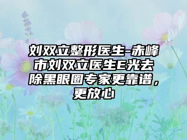 刘双立整形医生-赤峰市刘双立医生E光去除黑眼圈专家更靠谱，更放心