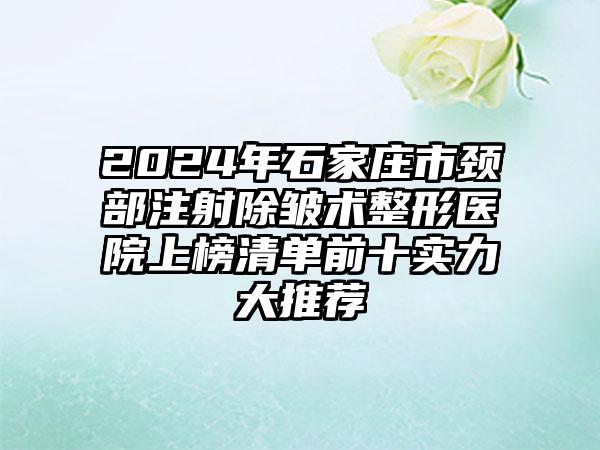 2024年石家庄市颈部注射除皱术整形医院上榜清单前十实力大推荐