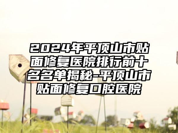 2024年平顶山市贴面修复医院排行前十名名单揭秘-平顶山市贴面修复口腔医院