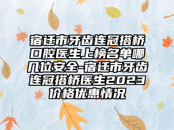 宿迁市牙齿连冠搭桥口腔医生上榜名单哪几位安全-宿迁市牙齿连冠搭桥医生2023价格优惠情况