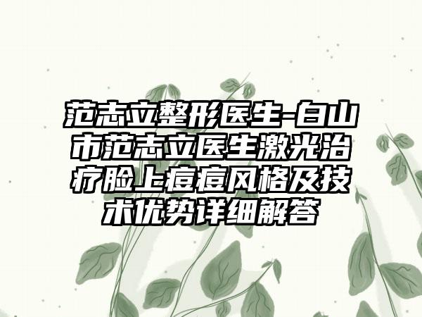 范志立整形医生-白山市范志立医生激光治疗脸上痘痘风格及技术优势详细解答