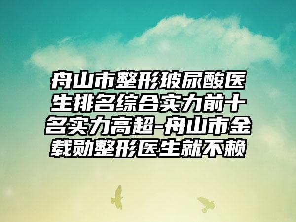 舟山市整形玻尿酸医生排名综合实力前十名实力高超-舟山市金载勋整形医生就不赖