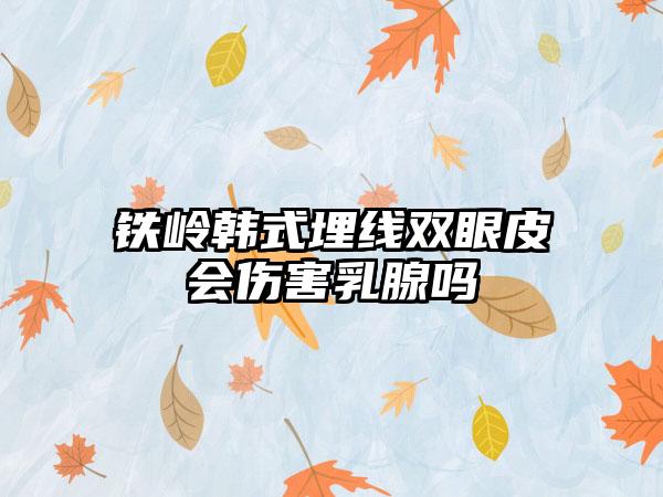 铁岭韩式埋线双眼皮会伤害乳腺吗