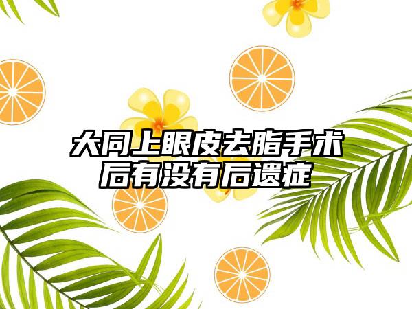 大同上眼皮去脂手术后有没有后遗症