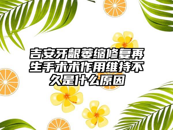 吉安牙龈萎缩修复再生手术术作用维持不久是什么原因