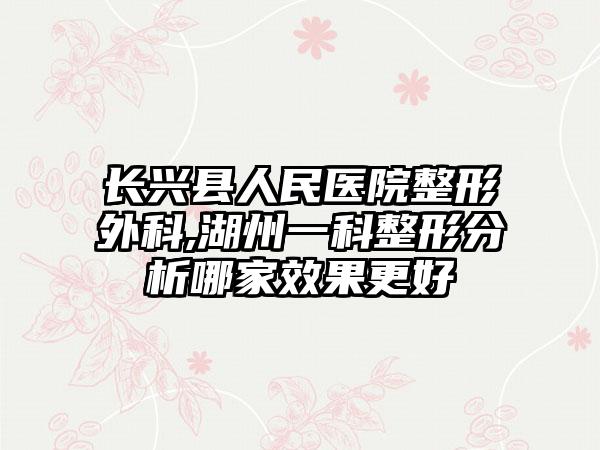 长兴县人民医院整形外科,湖州一科整形分析哪家效果更好