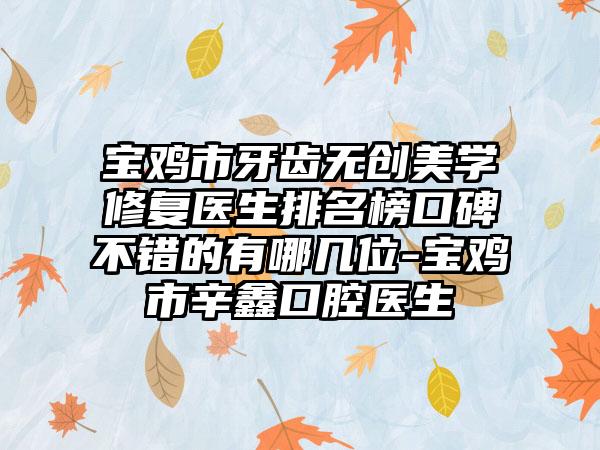 宝鸡市牙齿无创美学修复医生排名榜口碑不错的有哪几位-宝鸡市辛鑫口腔医生