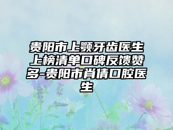 贵阳市上颚牙齿医生上榜清单口碑反馈赞多-贵阳市肖倩口腔医生