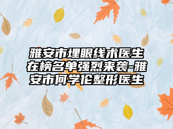 雅安市埋眼线术医生在榜名单强烈来袭-雅安市何学伦整形医生