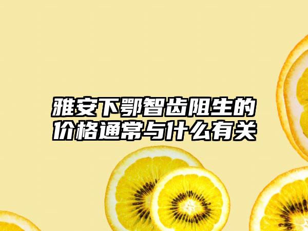 雅安下鄂智齿阻生的价格通常与什么有关