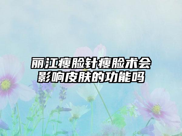 丽江瘦脸针瘦脸术会影响皮肤的功能吗