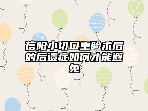 信阳小切口重睑术后的后遗症如何才能避免