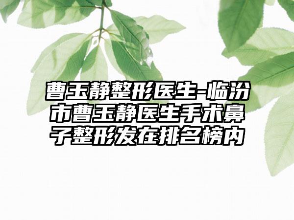 曹玉静整形医生-临汾市曹玉静医生手术鼻子整形发在排名榜内