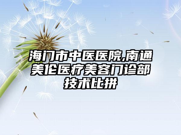 海门市中医医院,南通美伦医疗美容门诊部技术比拼