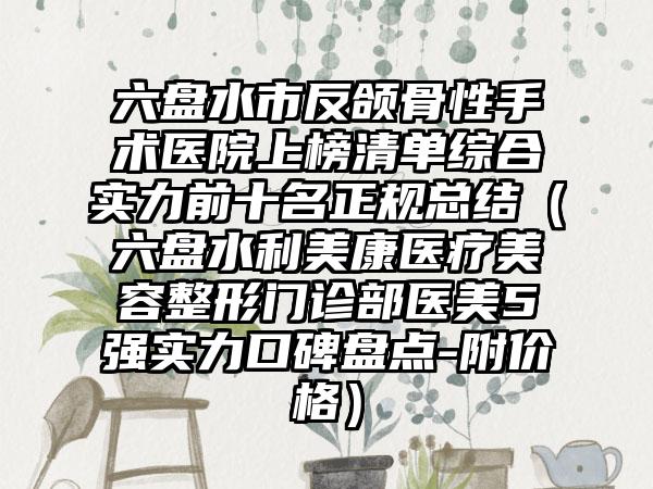 六盘水市反颌骨性手术医院上榜清单综合实力前十名正规总结（六盘水利美康医疗美容整形门诊部医美5强实力口碑盘点-附价格）