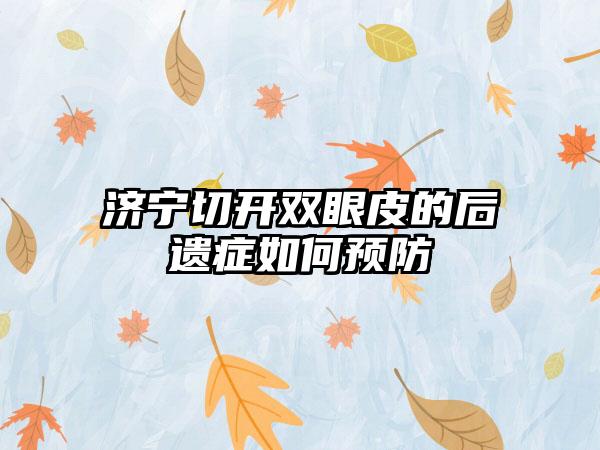 济宁切开双眼皮的后遗症如何预防