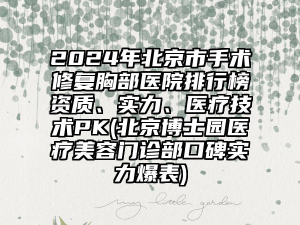 2024年北京市手术修复胸部医院排行榜资质、实力、医疗技术PK(北京博士园医疗美容门诊部口碑实力爆表)